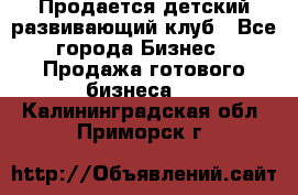 Продается детский развивающий клуб - Все города Бизнес » Продажа готового бизнеса   . Калининградская обл.,Приморск г.